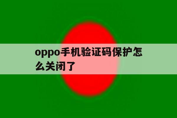 oppo手机验证码保护怎么关闭了 oppo手机验证码保护怎么关闭了