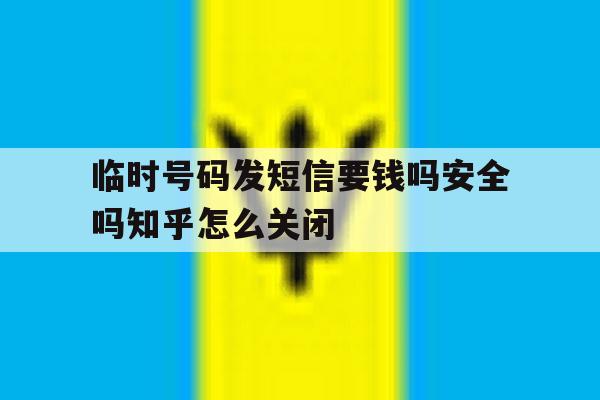 关于临时号码发短信要钱吗安全吗知乎怎么关闭的信息 关于临时号码发短信要钱吗安全吗知乎怎么关闭的信息