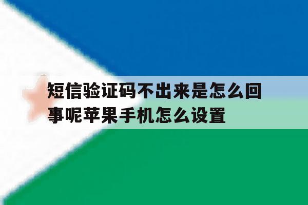 短信验证码不出来是怎么回事呢苹果手机怎么设置的简单介绍 短信验证码不出来是怎么回事呢苹果手机怎么设置的简单介绍