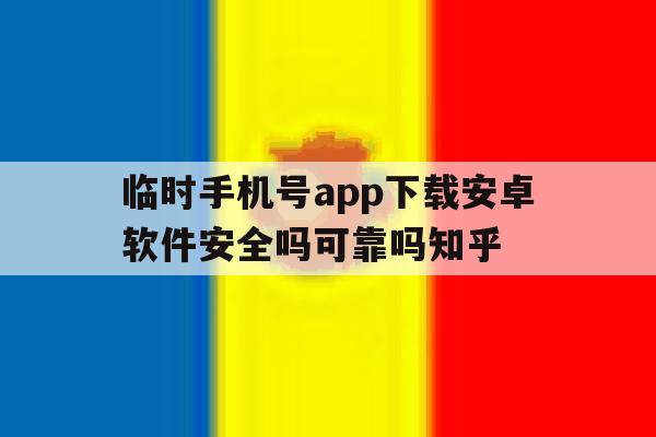 临时手机号app下载安卓软件安全吗可靠吗知乎的简单介绍 临时手机号app下载安卓软件安全吗可靠吗知乎的简单介绍