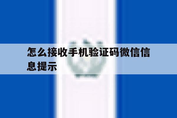 怎么接收手机验证码微信信息提示 怎么接收手机验证码微信信息提示
