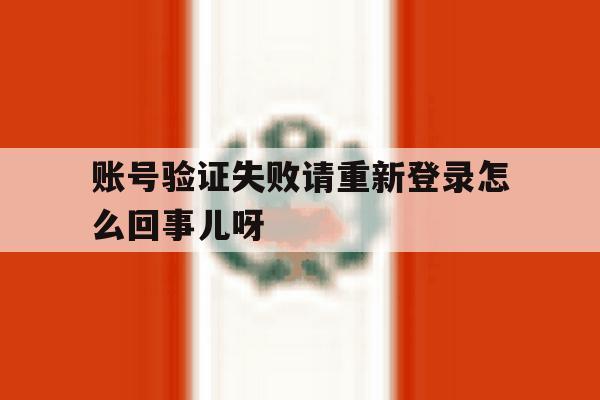 账号验证失败请重新登录怎么回事儿呀