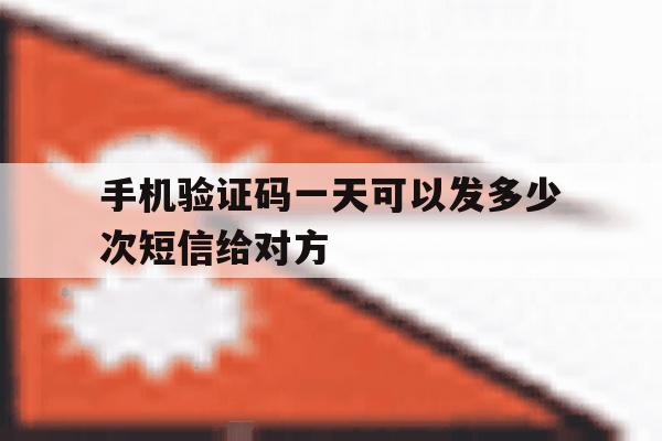 手机验证码一天可以发多少次短信给对方 手机验证码一天可以发多少次短信给对方