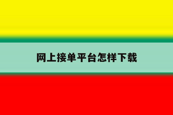 网上接单平台怎样下载 网上接单平台怎样下载