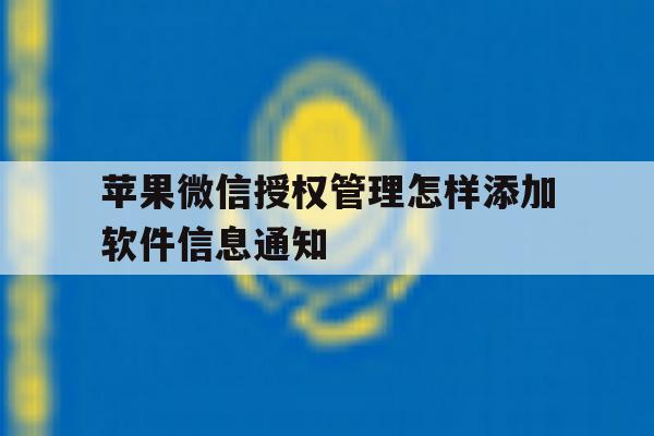 包含苹果微信授权管理怎样添加软件信息通知的词条 包含苹果微信授权管理怎样添加软件信息通知的词条