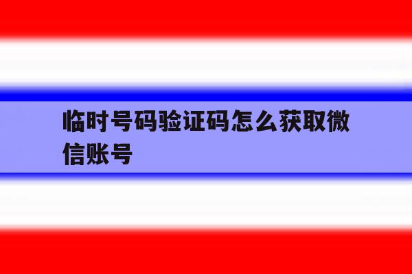 临时号码验证码怎么获取微信账号 临时号码验证码怎么获取微信账号