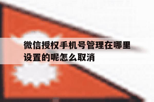 包含微信授权手机号管理在哪里设置的呢怎么取消的词条 包含微信授权手机号管理在哪里设置的呢怎么取消的词条
