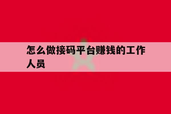 怎么做接码平台赚钱的工作人员 怎么做接码平台赚钱的工作人员