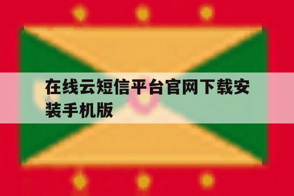 在线云短信平台官网下载安装手机版的简单介绍 在线云短信平台官网下载安装手机版的简单介绍
