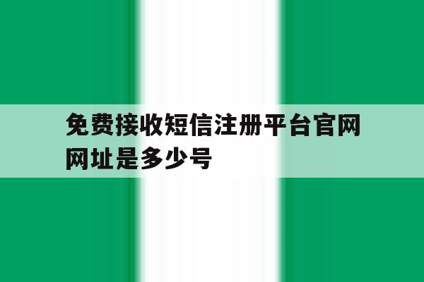 免费接收短信注册平台官网网址是多少号的简单介绍