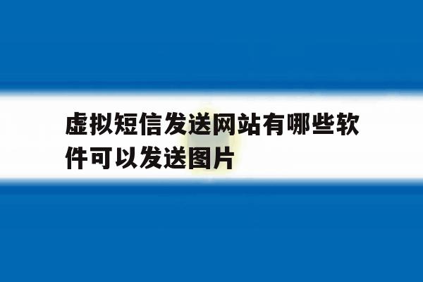 包含虚拟短信发送网站有哪些软件可以发送图片的词条 包含虚拟短信发送网站有哪些软件可以发送图片的词条