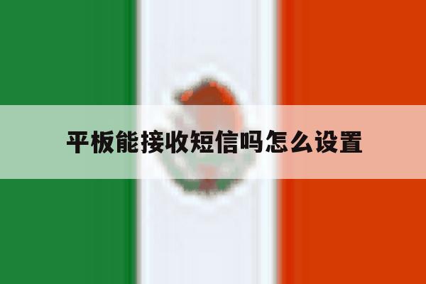 平板能接收短信吗怎么设置 平板能接收短信吗怎么设置