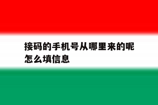 接码的手机号从哪里来的呢怎么填信息的简单介绍 接码的手机号从哪里来的呢怎么填信息的简单介绍
