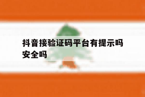 抖音接验证码平台有提示吗安全吗 抖音接验证码平台有提示吗安全吗