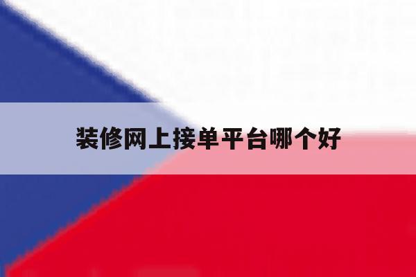 装修网上接单平台哪个好 装修网上接单平台哪个好
