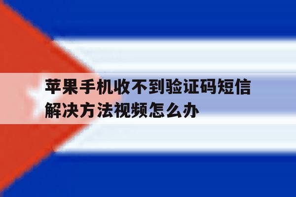 包含苹果手机收不到验证码短信解决方法视频怎么办的词条 包含苹果手机收不到验证码短信解决方法视频怎么办的词条