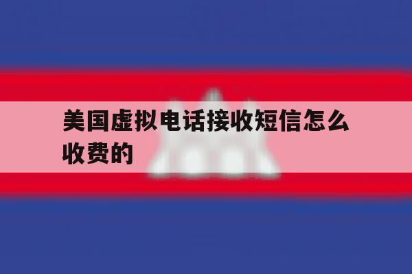 美国虚拟电话接收短信怎么收费的 美国虚拟电话接收短信怎么收费的