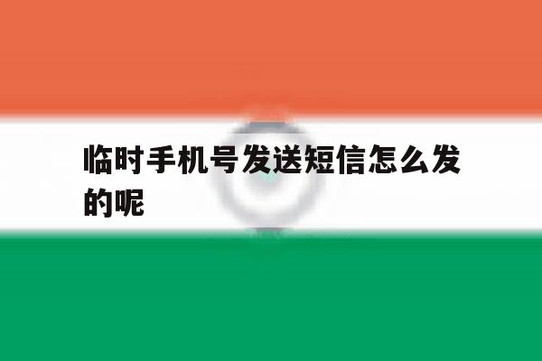 临时手机号发送短信怎么发的呢 临时手机号发送短信怎么发的呢