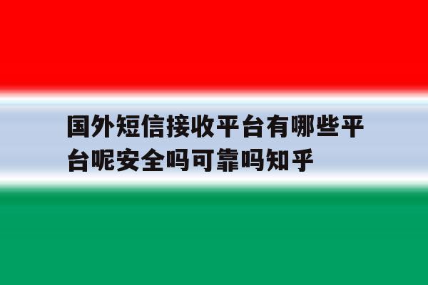 关于国外短信接收平台有哪些平台呢安全吗可靠吗知乎的信息 关于国外短信接收平台有哪些平台呢安全吗可靠吗知乎的信息