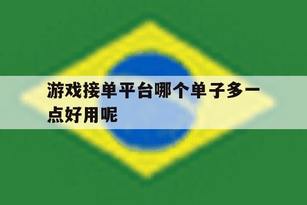 游戏接单平台哪个单子多一点好用呢 游戏接单平台哪个单子多一点好用呢