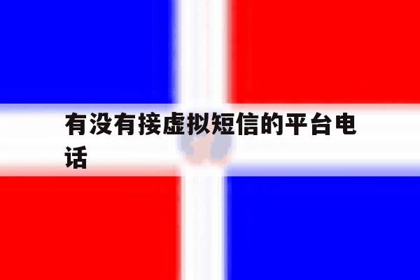 有没有接虚拟短信的平台电话 有没有接虚拟短信的平台电话