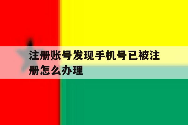 注册账号发现手机号已被注册怎么办理 注册账号发现手机号已被注册怎么办理