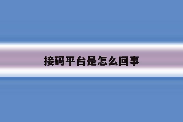 接码平台是怎么回事 接码平台是怎么回事