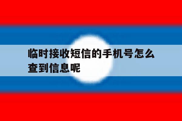 关于临时接收短信的手机号怎么查到信息呢的信息 关于临时接收短信的手机号怎么查到信息呢的信息