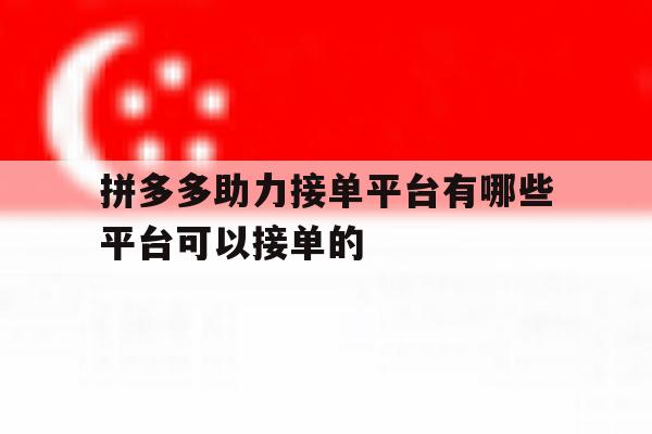 拼多多助力接单平台有哪些平台可以接单的的简单介绍 拼多多助力接单平台有哪些平台可以接单的的简单介绍