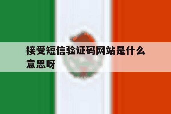 接受短信验证码网站是什么意思呀 接受短信验证码网站是什么意思呀
