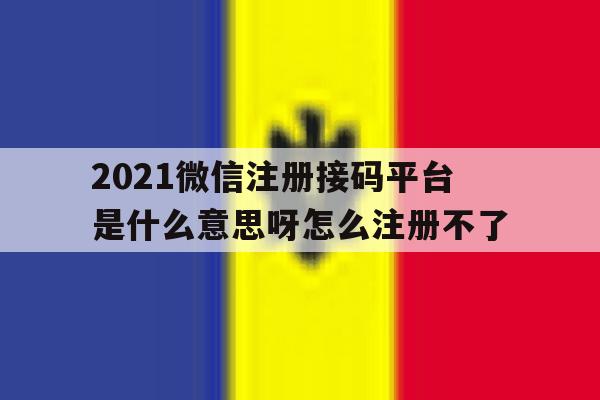 2021微信注册接码平台是什么意思呀怎么注册不了