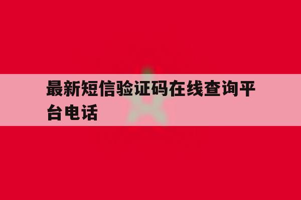 最新短信验证码在线查询平台电话 最新短信验证码在线查询平台电话