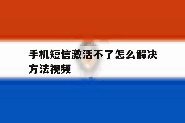 手机短信激活不了怎么解决方法视频 手机短信激活不了怎么解决方法视频