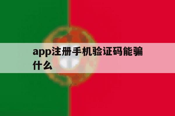 app注册手机验证码能骗什么 app注册手机验证码能骗什么
