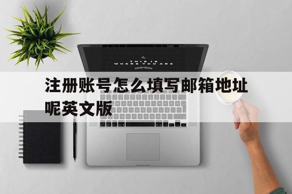 包含注册账号怎么填写邮箱地址呢英文版的词条 包含注册账号怎么填写邮箱地址呢英文版的词条