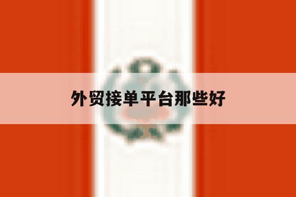 外贸接单平台那些好 外贸接单平台那些好
