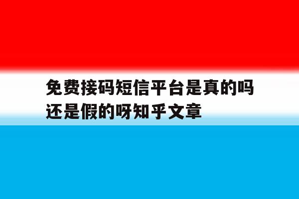 免费接码短信平台是真的吗还是假的呀知乎文章 免费接码短信平台是真的吗还是假的呀知乎文章