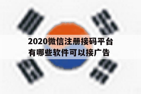 2020微信注册接码平台有哪些软件可以接广告 2020微信注册接码平台有哪些软件可以接广告