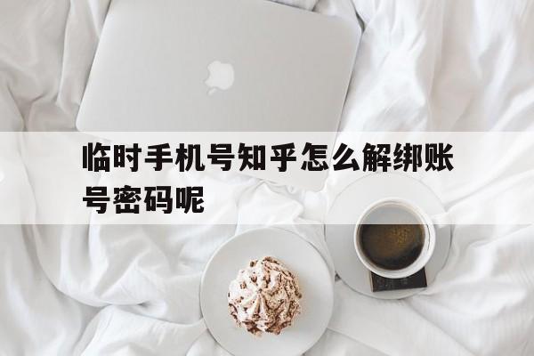 包含临时手机号知乎怎么解绑账号密码呢的词条 包含临时手机号知乎怎么解绑账号密码呢的词条