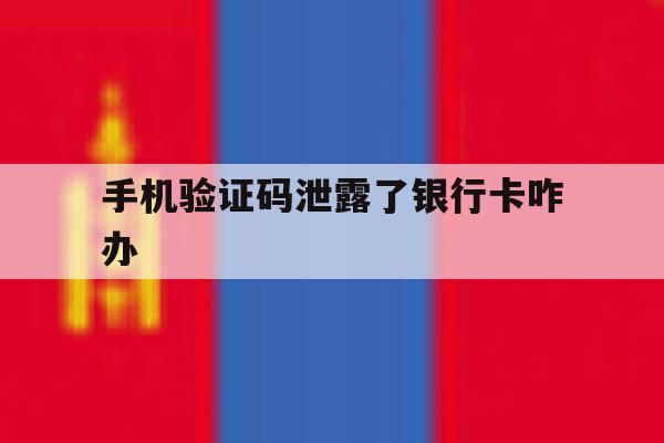手机验证码泄露了银行卡咋办 手机验证码泄露了银行卡咋办
