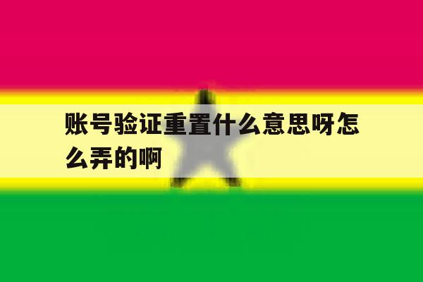 账号验证重置什么意思呀怎么弄的啊 账号验证重置什么意思呀怎么弄的啊
