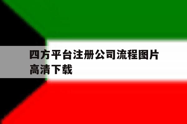 关于四方平台注册公司流程图片高清下载的信息