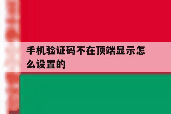 手机验证码不在顶端显示怎么设置的 手机验证码不在顶端显示怎么设置的