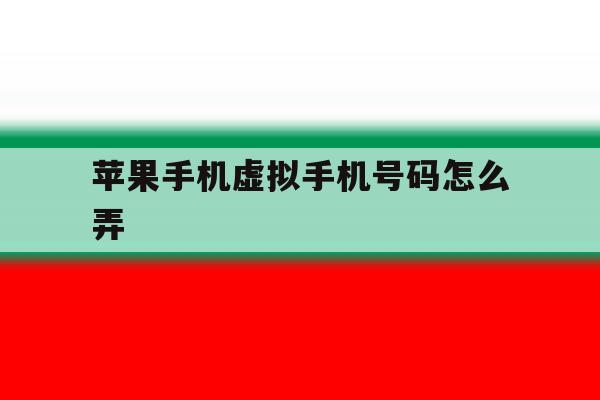 苹果手机虚拟手机号码怎么弄 苹果手机虚拟手机号码怎么弄