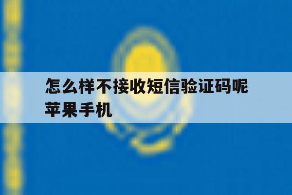 关于怎么样不接收短信验证码呢苹果手机的信息 关于怎么样不接收短信验证码呢苹果手机的信息
