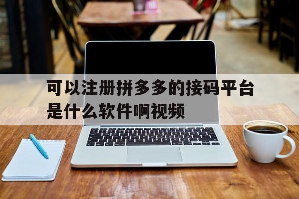 可以注册拼多多的接码平台是什么软件啊视频