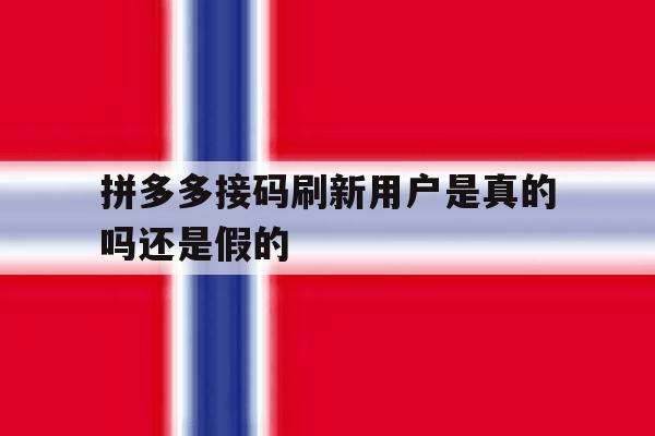 拼多多接码刷新用户是真的吗还是假的 拼多多接码刷新用户是真的吗还是假的