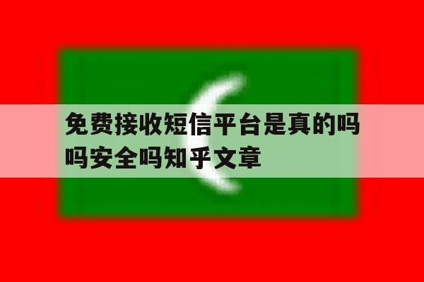 免费接收短信平台是真的吗吗安全吗知乎文章的简单介绍 免费接收短信平台是真的吗吗安全吗知乎文章的简单介绍
