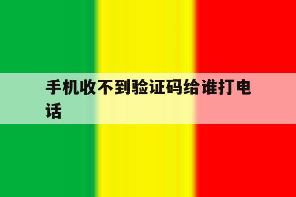 手机收不到验证码给谁打电话 手机收不到验证码给谁打电话