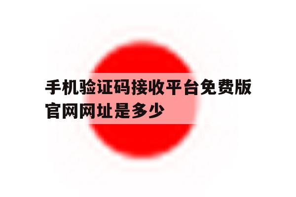手机验证码接收平台免费版官网网址是多少的简单介绍 手机验证码接收平台免费版官网网址是多少的简单介绍